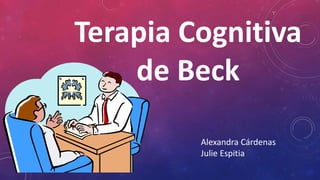 Terapia Cognitiva
de Beck
Alexandra Cárdenas
Julie Espitia
 