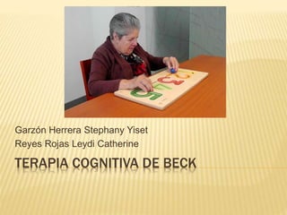 TERAPIA COGNITIVA DE BECK
Garzón Herrera Stephany Yiset
Reyes Rojas Leydi Catherine
 