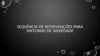 SEQUÊNCIA DE INTERVENÇÕES PARA
SINTOMAS DE ANSIEDADE
 