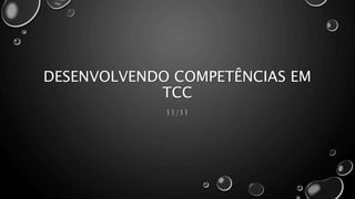 DESENVOLVENDO COMPETÊNCIAS EM
TCC
11/11
 