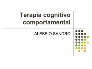 Terapia cognitivo
comportamental
ALESSIO SANDRO
 