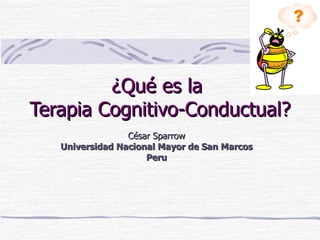 ¿Qué es la  Terapia Cognitivo-Conductual? César Sparrow U niversidad  N acional  M ayor de  S an  M arcos Peru 