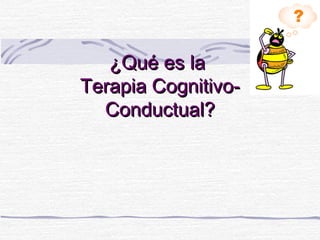 ¿Qué es la¿Qué es la
Terapia Cognitivo-Terapia Cognitivo-
Conductual?Conductual?
 