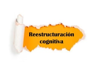 Reestructuración
cognitiva
 