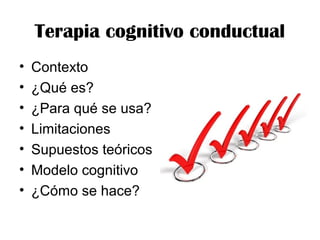 Terapia cognitivo conductual
• Contexto
• ¿Qué es?
• ¿Para qué se usa?
• Limitaciones
• Supuestos teóricos
• Modelo cognitivo
• ¿Cómo se hace?
 
