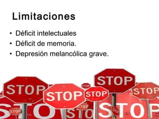 Limitaciones
• Déficit intelectuales
• Déficit de memoria.
• Depresión melancólica grave.
 