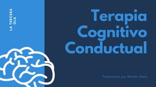 Terapia
Cognitivo
Conductual
L
A
T
E
R
C
E
R
A
O
L
A
Presentado por Winifer Nieto
 