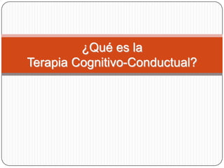 ¿Qué es la
Terapia Cognitivo-Conductual?
 