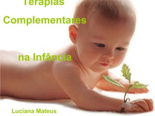 Terapias
Complementares
na Infância
Luciana Mateus
 