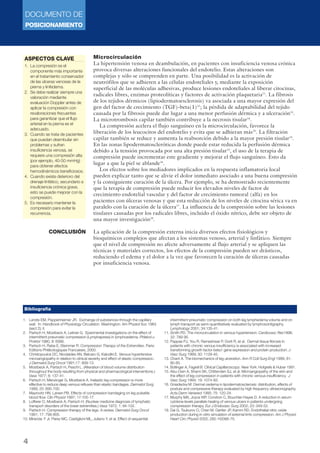 DOCUMENTO DE
POSICIONAMIENTO
4
Microcirculación
La hipertensión venosa en deambulación, en pacientes con insuficiencia venosa crónica
provoca diversas alteraciones funcionales del endotelio. Estas alteraciones son
complejas y sólo se comprenden en parte. Una posibilidad es la activación de
neutrófilos que se adhieren a las células endoteliales y, mediante la exposición
superficial de las moléculas adhesivas, produce lesiones endoteliales al liberar citocinas,
radicales libres, enzimas proteolíticas y factores de activación plaquetaria11
. La fibrosis
de los tejidos dérmicos (lipiodermatoesclerosis) va asociada a una mayor expresión del
gen del factor de crecimiento (TGF)-beta(1)12
; la pérdida de adaptabilidad del tejido
causada por la fibrosis puede dar lugar a una menor perfusión dérmica y a ulceración13
.
La microtrombosis capilar también contribuye a la necrosis tisular14
.
La compresión acelera el flujo sanguíneo en la microcirculación, favorece la
liberación de los leucocitos del endotelio y evita que se adhieran más15
. La filtración
capilar también se reduce y aumenta la reabsorción debido a la mayor presión tisular14
.
En las zonas lipodermatoscleróticas donde puede estar reducida la perfusión dérmica
debido a la tensión provocada por una alta presión tisular13
, el uso de la terapia de
compresión puede incrementar este gradiente y mejorar el flujo sanguíneo. Esto da
lugar a que la piel se ablande16
.
Los efectos sobre los mediadores implicados en la respuesta inflamatoria local
pueden explicar tanto que se alivie el dolor inmediato asociado a una buena compresión
y la consiguiente curación de la úlcera. Por ejemplo, se ha demostrado recientemente
que la terapia de compresión puede reducir los elevados niveles de factor de
crecimiento endotelial vascular y del factor de crecimiento tumoral (alfa) en los
pacientes con úlceras venosas y que esta reducción de los niveles de citocina sérica va en
paralelo con la curación de la úlcera17
. La influencia de la compresión sobre las lesiones
tisulares causadas por los radicales libres, incluido el óxido nítrico, debe ser objeto de
una mayor investigación18
.
La aplicación de la compresión externa inicia diversos efectos fisiológicos y
bioquímicos complejos que afectan a los sistemas venoso, arterial y linfático. Siempre
que el nivel de compresión no afecte adversamente al flujo arterial y se apliquen las
técnicas y materiales correctos, los efectos de la compresión pueden ser drásticos,
reduciendo el edema y el dolor a la vez que favorecen la curación de úlceras causadas
por insuficiencia venosa.
CONCLUSIÓN
1. Landis EM, Pappenheimer JR. Exchange of substances through the capillary
wall. In: Handbook of Physiology Circulation. Washington: Am Physiol Soc 1963
(sect 2); II.
2. Partsch H, Mostbeck A, Leitner G. Eperimental investigations on the effect of
intermittent pneumatic compression (Lymphapress) in lymphoedema. Phlebol u
Proktol 1980; 9: 6566.
3. Partsch H, Rabe E, Stemmer R. Compression Therapy of the Extremities. Paris:
Editions Phlébologiques Francaises, 2000.
4. Christopoulos DC, Nicolaides AN, Belcaro G, Kalodiki E. Venous hypertensive
microangiopathy in relation to clinical severity and effect of elastic compression.
J Dermatol Surg Oncol 1991;17: 809-13.
5. Mostbeck A, Partsch H, Peschl L. (Alteration of blood volume distribution
throughout the body resulting from physical and pharmacological interventions.)
Vasa 1977; 6: 137-41.
6. Partsch H, Menzinger G, Mostbeck A. Inelastic leg compression is more
effective to reduce deep venous refluxes than elastic bandages. Dermatol Surg
1999; 25: 695-700.
7. Mayrovitz HN, Larsen PB. Effects of compression bandaging on leg pulsatile
blood flow. Clin Physiol 1997; 17:105-17.
8. Lofferer O, Mostbeck A, Partsch H. (Nuclear medicine diagnosis of lymphatic
transport disorders of the lower extremities.) Vasa 1972; 1: 94-102.
9. Partsch H. Compression therapy of the legs. A review. Dermatol Surg Oncol
1991; 17: 799-805.
10. Miranda F Jr, Perez MC, Castiglioni ML, Juliano Y, et al. Effect of sequential
intermittent pneumatic compression on both leg lymphedema volume and on
lymph transport as semi-quantitatively evaluated by lymphoscintigraphy.
Lymphology 2001; 34:135-41.
11. Smith PD. The microcirculation in venous hypertension. Cardiovasc Res1996;
32: 789-95.
12. Pappas PJ, You R, Rameshwar P, Gorti R, et al. Dermal tissue fibrosis in
patients with chronic venous insufficiency is associated with increased
transforming growth factor-beta1 gene expression and protein production. J
Vasc Surg 1999; 30: 1129-45.
13. Chant A. The biomechanics of leg ulceration. Ann R Coll Surg Engl 1999; 81:
80-85.
14. Bollinger A, Fagrell B. Clinical Capillaroscopy. New York: Hofgrefe & Huber 1991.
15. Abu-Own A, Shami SK, Chittenden SJ, et al. Microangiopathy of the skin and
the effect of leg compression in patients with chronic venous insufficiency. J
Vasc Surg 1994; 19: 1074-83.
16. Gniadecka M. Dermal oedema in lipodermatosclerosis: distribution, effects of
posture and compressive therapy evaluated by high frequency ultrasonography.
Acta Derm Venereol 1995; 75: 120-24.
17. Murphy MA, Joyce WP, Condron C, Bouchier-Hayes D. A reduction in serum
cytokine levels parallels healing of venous ulcers in patients undergoing
compression therapy. Eur J Endovasc Surg 2002; 23: 349-52.
18. Dai G, Tsukurov O, Chen M, Gertler JP, Kamm RD. Endothelial nitric oxide
production during in-vitro simulation of external limb compression. Am J Physiol
Heart Circ Physiol 2002; 282: H2066-75.
Bibliografía
ASPECTOS CLAVE
1. La compresión es el
componente más importante
en el tratamiento conservador
de las úlceras venosas de la
pierna y linfedema.
2. Se debe realizar siempre una
valoración mediante
evaluación Doppler antes de
aplicar la compresión con
revaloraciones frecuentes
para garantizar que el flujo
arterial en la pierna es el
adecuado.
3. Cuando se trata de pacientes
que puedan deambular sin
problemas y sufran
insuficiencia venosa, se
requiere una compresión alta
(por ejemplo, 40-50 mmHg)
para obtener efectos
hemodinámicos beneficiosos.
4. Cuando existe deterioro del
drenaje linfático, secundario a
insuficiencia crónica grave,
esto se puede mejorar con la
compresión.
5. Es necesario mantener la
compresión para evitar la
recurrencia.
 