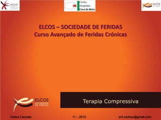 ELCOS – SOCIEDADE DE FERIDAS Curso Avançado de Feridas Crónicas Terapia Compressiva  Carlos Cancela 	                                   11 – 2010               	              enf.carlosc@gmail.com 