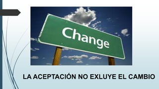 LA ACEPTACIÓN NO EXLUYE EL CAMBIO
 