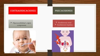  Hipersensibilidad a algún
componente
CONTRAINDICACIONES
 Insuficiencia renal
 Insuficiencia hepática
PRECAUSIONES
 