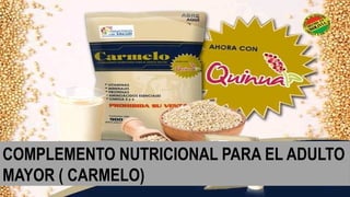 COMPLEMENTO NUTRICIONAL PARA EL ADULTO
MAYOR ( CARMELO)
 