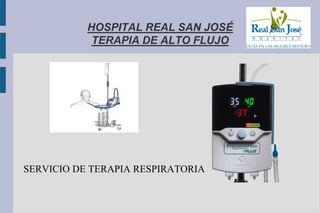 HOSPITAL REAL SAN JOSÉ
TERAPIA DE ALTO FLUJO
SERVICIO DE TERAPIA RESPIRATORIA
 