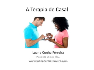 A Terapia de Casal

Luana Cunha Ferreira
Psicóloga Clínica. PhD.

www.luanacunhaferreira.com

 