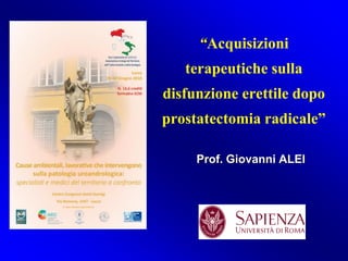 “Acquisizioni
terapeutiche sulla
disfunzione erettile dopo
prostatectomia radicale”
Prof. Giovanni ALEI
 