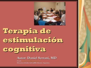 Terapia de estimulación cognitiva Autor: Daniel Serrani, MD Email:  [email_address] Dirección Zeballos 1625 (2000). Rosario. Argentina. 
