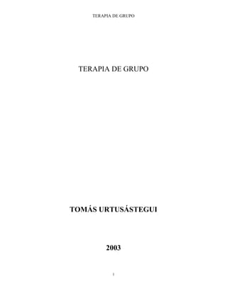 TERAPIA DE GRUPO
1
TERAPIA DE GRUPO
TOMÁS URTUSÁSTEGUI
2003
 