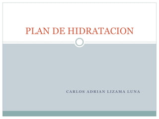 PLAN DE HIDRATACION 
CARLOS ADRIAN LIZAMA LUNA 
 
