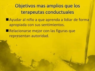Ayudar al niño a que aprenda a lidiar de forma
apropiada con sus sentimientos.
Relacionarse mejor con las figuras que
representan autoridad.
 