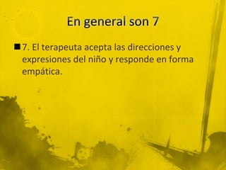 7. El terapeuta acepta las direcciones y
expresiones del niño y responde en forma
empática.
 