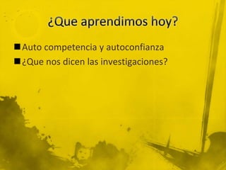 Auto competencia y autoconfianza
¿Que nos dicen las investigaciones?
 