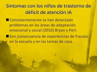 Consistentemente se han detectado
problemas en las áreas de adaptación
emocional y social (2010) Bryan y Perl.
Son consecuencia de experiencias de fracaso
en la escuela y en las tareas de casa.
 
