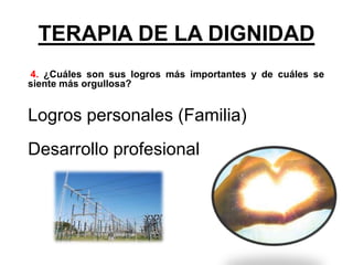 TERAPIA DE LA DIGNIDAD
4. ¿Cuáles son sus logros más importantes y de cuáles se
siente más orgullosa?
Logros personales (Familia)
Desarrollo profesional
 