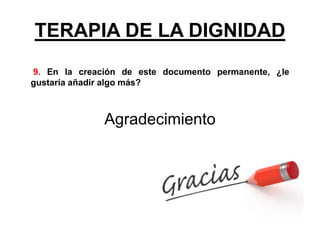TERAPIA DE LA DIGNIDAD
9. En la creación de este documento permanente, ¿le
gustaría añadir algo más?
Agradecimiento
 