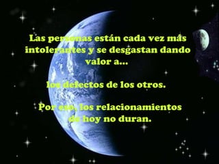 Las personas están cada vez más
intolerantes y se desgastan dando
            valor a...

    los defectos de los otros.

  Por eso, los relacionamientos
        de hoy no duran.
 