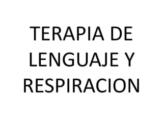 TERAPIA DE 
LENGUAJE Y 
RESPIRACION 
 