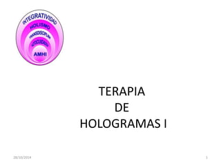 TERAPIA DE HOLOGRAMAS I 
28/10/2014 
1  