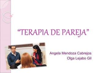 “TERAPIA DE PAREJA”
Angela Mendoza Cabrejos
Olga Lejabo Gil
 