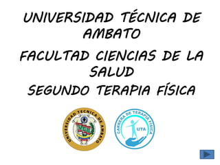 UNIVERSIDAD TÉCNICA DE
AMBATO
FACULTAD CIENCIAS DE LA
SALUD
SEGUNDO TERAPIA FÍSICA
 