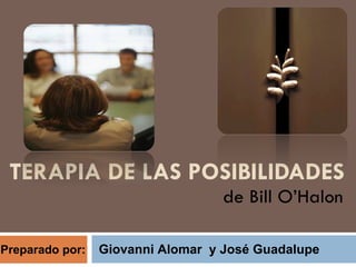 TERAPIA DE LAS POSIBILIDADES de Bill O’Halon Preparado por:  Giovanni Alomar  y José Guadalupe 