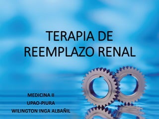 TERAPIA DE REEMPLAZO RENAL 
MEDICINA II 
UPAO-PIURA 
WILINGTON INGA ALBAÑIL  