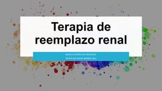 Terapia de
reemplazo renal
MEDICO INTERNO DE PREGRADO:
REYES SALVADOR HERMES ISEO
 