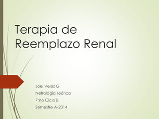 Joel Velez G
Nefrología Teórica
7mo Ciclo B
Semestre A-2014
Terapia de
Reemplazo Renal
 