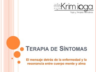 TERAPIA DE SÍNTOMAS
El mensaje detrás de la enfermedad y la
 resonancia entre cuerpo mente y alma
 