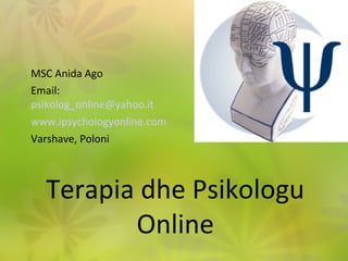 Terapia dhe Psikologu
Online
MSC Anida Ago
Email:
psikolog_online@yahoo.it
www.ipsychologyonline.com
Varshave, Poloni
 