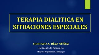 TERAPIA DIALITICA EN
SITUACIONES ESPECIALES
GUSTAVO A. DÍAZ NÚÑEZ
Residente de Nefrología
Hospital Regional de Lambayeque
 