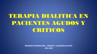 TERAPIA DIALITICA EN
PACIENTES AGUDOS Y
CRITICOS
RESIDENTE NEFROLOGIA . HEMER H. CALDERON ALVITES
HRL-2016
 