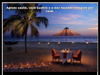 Agindo assim, você sentirá o a mor fazendo milagres por
você.

 