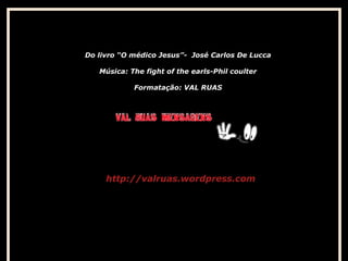Do livro “O médico Jesus”- José Carlos De Lucca
Música: The fight of the earls-Phil coulter
Formatação: VAL RUAS

http://valruas.wordpress.com

 