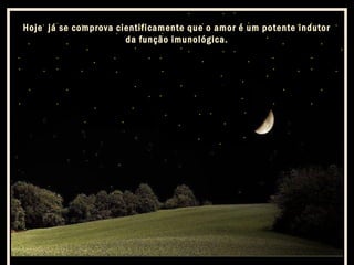 Hoje já se comprova cientificamente que o amor é um potente indutor
da função imunológica.

 