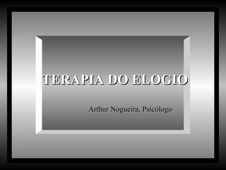 TERAPIA DO ELOGIO Arthur Nogueira, Psicólogo  