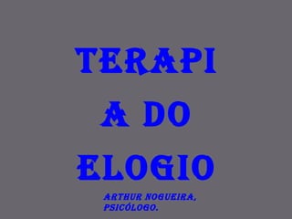 Terapia do Elogio Arthur Nogueira, psicólogo.  