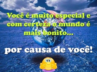 Você é muito especial e
com certeza o mundo é
    mais bonito...

por causa de você!
 