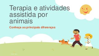 Terapia e atividades
assistida por
animais
Conheça as principais diferenças
Sílvia F. Silva
 